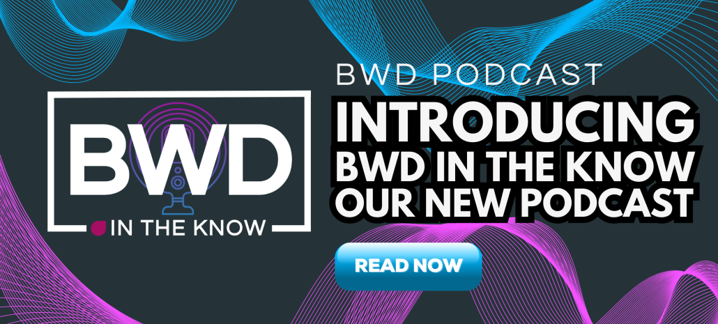Introducing our new Podcast: BWD IN THE KNOW